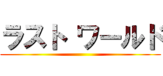 ラスト ワールド ()