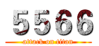 ５５６６ (attack on titan)
