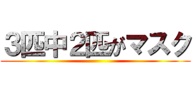 ３匹中２匹がマスク ()