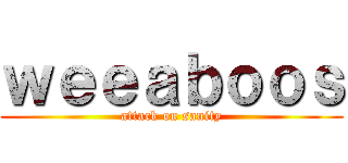 ｗｅｅａｂｏｏｓ (attack on sanity)