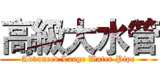 高級大水管 (Advanced Large Water Pipe)