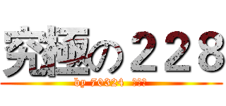究極の２２８ (by 70324  李明諦)