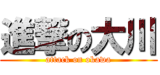 進撃の大川 (attack on okawa)