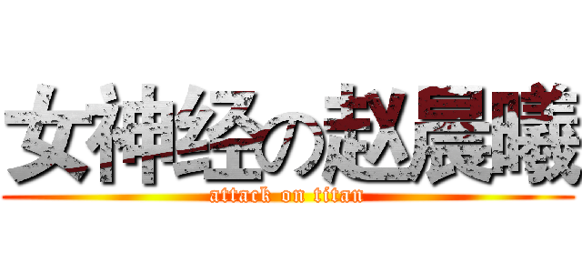 女神经の赵晨曦 (attack on titan)