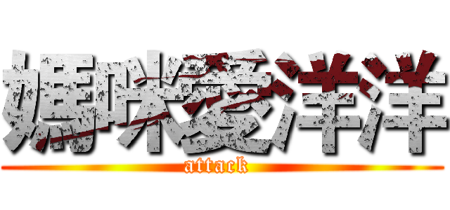 媽咪愛洋洋 (attack )