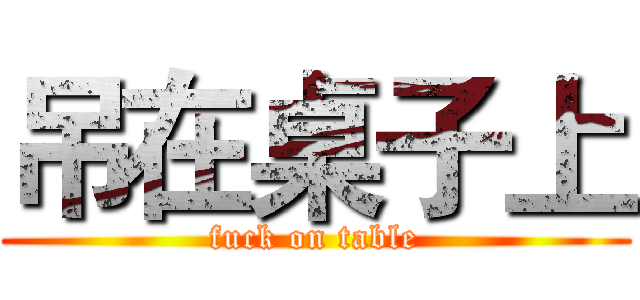 吊在桌子上 (fuck on table)