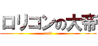 ロリコンの大帝 (vall)