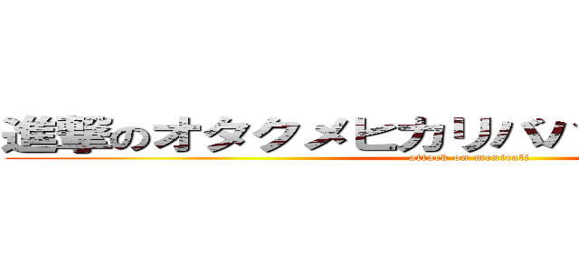 進撃のオタクメヒカリバハカリフォルニア (attack on mexicali)