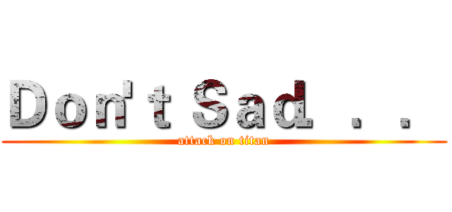 Ｄｏｎ'ｔ Ｓａｄ．．． (attack on titan)