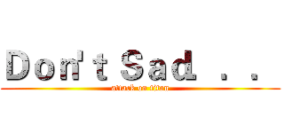 Ｄｏｎ'ｔ Ｓａｄ．．． (attack on titan)
