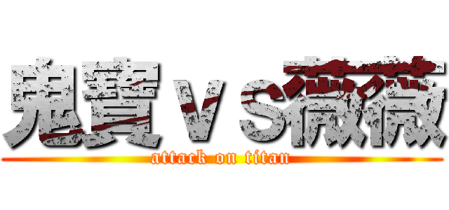 鬼寶ｖｓ薇薇 (attack on titan)