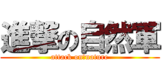 進撃の自然軍 (attack on　nature)