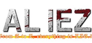 ＡＬＩＥＺ (From A to Z, everything is LIE.﻿)
