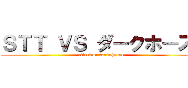 ＳＴＴ ＶＳ ダークホース「 (attack on darkuhouse)