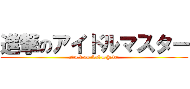 進撃のアイドルマスター (attack on idol m@ster)