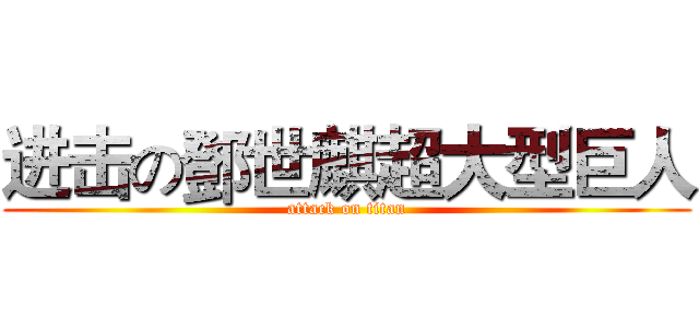 进击の鄧世麒超大型巨人 (attack on titan)