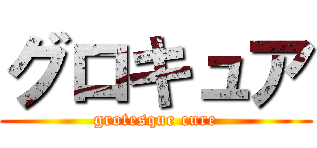 グロキュア (grotesque cure)