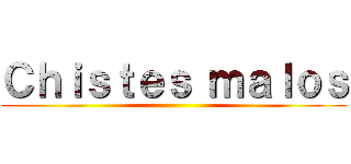 Ｃｈｉｓｔｅｓ ｍａｌｏｓ ()
