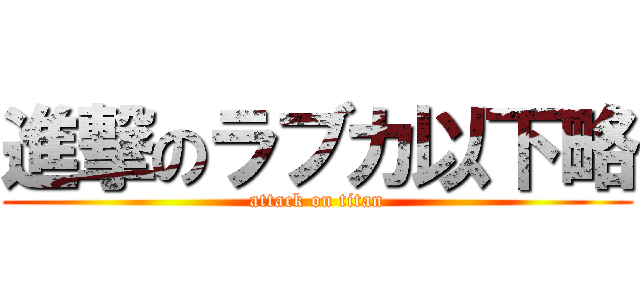 進撃のラブカ以下略 (attack on titan)