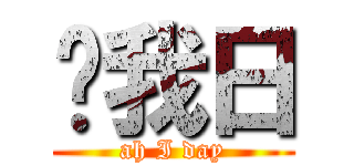 哎我日 (ah I day)