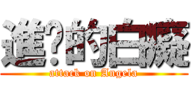 進擊的白癡 (attack on Angela)