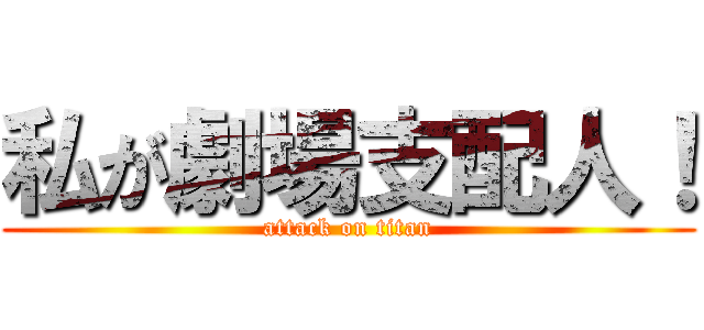 私が劇場支配人！ (attack on titan)