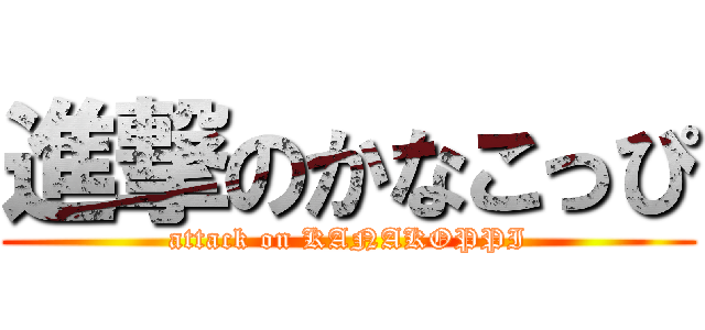 進撃のかなこっぴ (attack on KANAKOPPI)