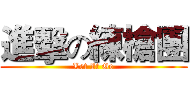 進擊の練槍團 (Let It Go)