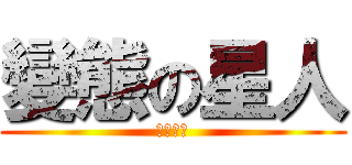 變態の星人 (我是變態)