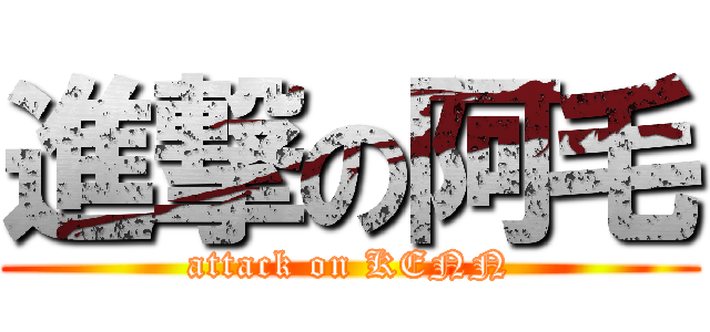 進撃の阿毛 (attack on KENN)