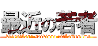 最近の若者 (koredakara saikinno wakamonowa)