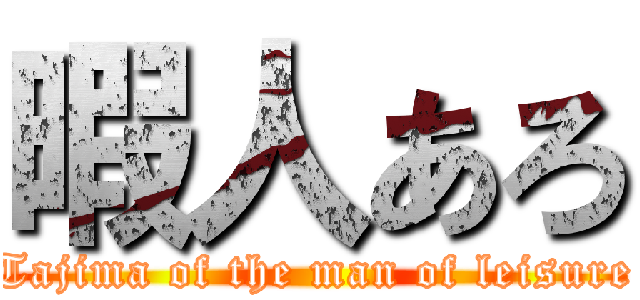 暇人あろ (Tajima of the man of leisure)