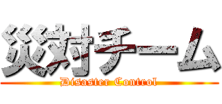 災対チーム (Disaster Control)