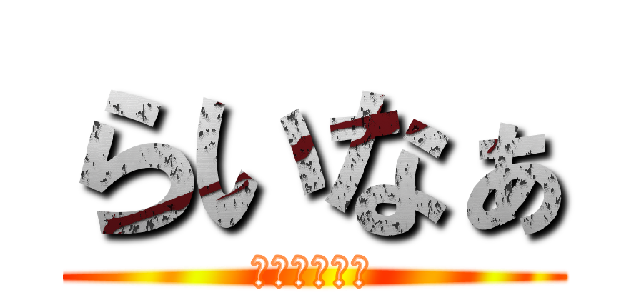 らいなぁ (ライナァァァ)