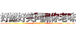 好撚好笑阿屌你老味 (Fuck You)