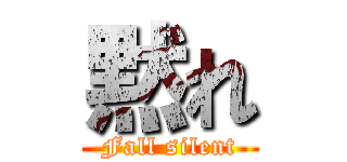 黙れ (Fall silent)