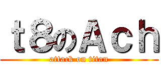 ｔ８のＡｃｈ (attack on titan)