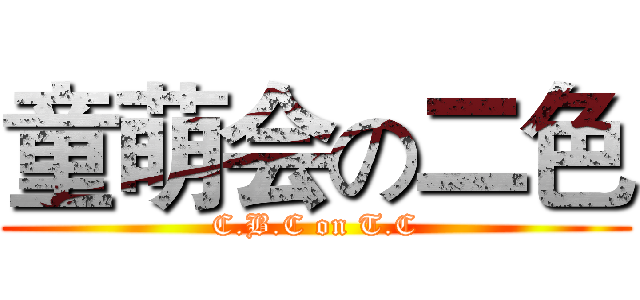 童萌会の二色 (C.B.C on T.C)