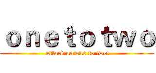 ｏｎｅｔｏｔｗｏ (attack on one to two)