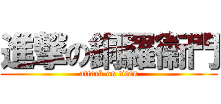 進撃の銅羅衞門 (attack on titan)