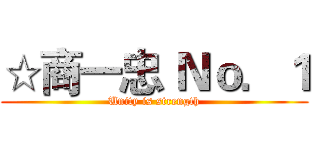 ☆商一忠 Ｎｏ．１ (Unity is strength)