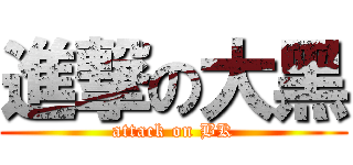 進撃の大黑 (attack on BK)