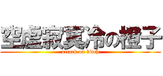 空虚寂寞冷の橙子 (attack on bitch)