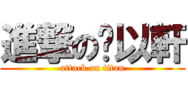 進撃の黃以軒 (attack on titan)