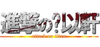 進撃の黃以軒 (attack on titan)