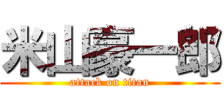 米山豪一郎 (attack on titan)