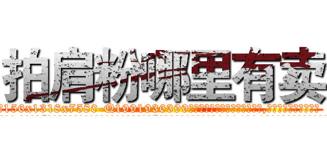 拍肩粉哪里有卖 (拍肩粉哪里有卖【电.话156x1318x7580-Q1991936399鑫宏药业】我们做的是长期生意,靠的是老客户长期支持
参考消息网2月20日报道 韩媒称，“剩女多、离婚率高的城市，房价一定会上涨。”这是中国经济学家金岩石2016年12月参加在上海举行的房地产相关论坛时说的话。
)