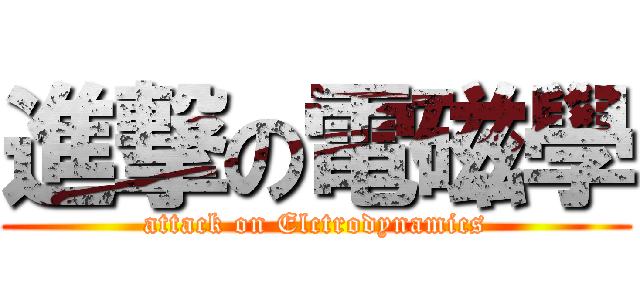 進撃の電磁學 (attack on Elctrodynamics)
