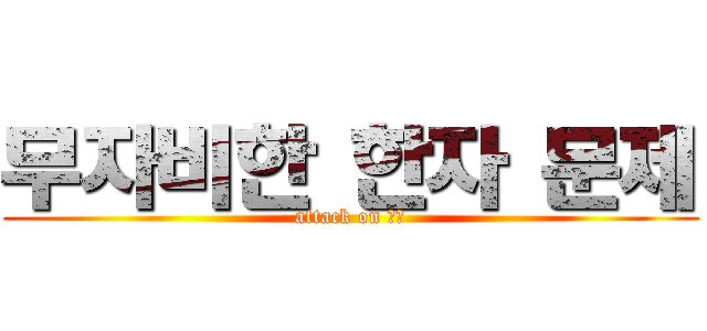 무자비한 한자 문제 (attack on 漢字)