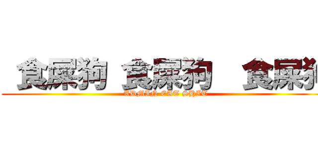  食屎狗 食屎狗  食屎狗 (ADMIN EAT SHIT)